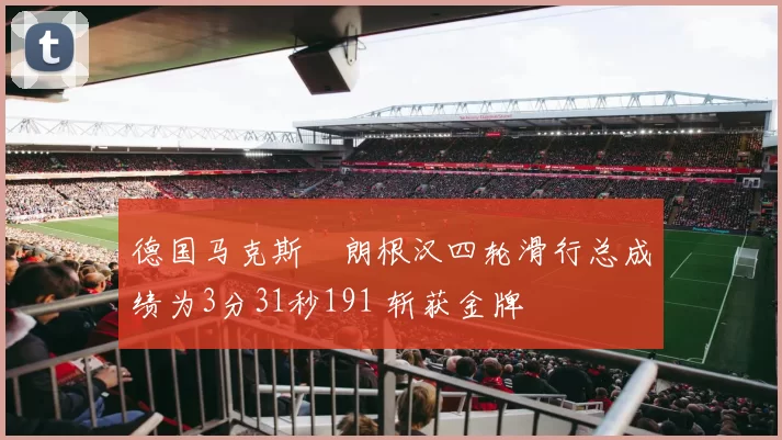 德国马克斯・朗根汉四轮滑行总成绩为3分31秒191 斩获金牌