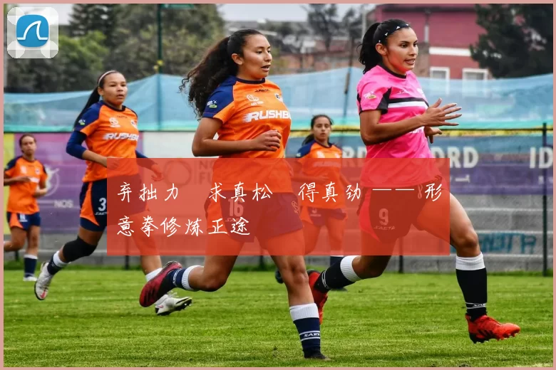 弃拙力・求真松・得真劲 —— 形意拳修炼正途