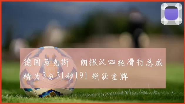 德国马克斯・朗根汉四轮滑行总成绩为3分31秒191 斩获金牌