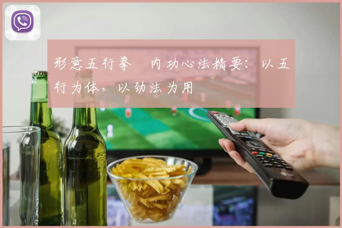 形意五行拳・内功心法精要：以五行为体，以劲法为用