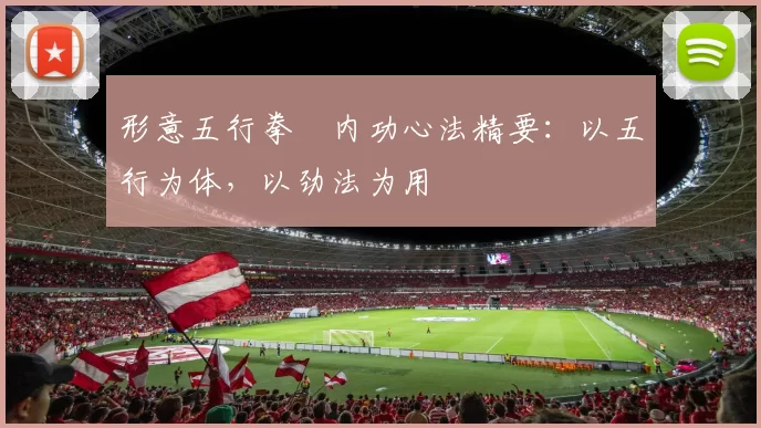 形意五行拳・内功心法精要：以五行为体，以劲法为用