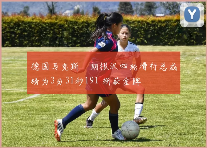 德国马克斯・朗根汉四轮滑行总成绩为3分31秒191 斩获金牌