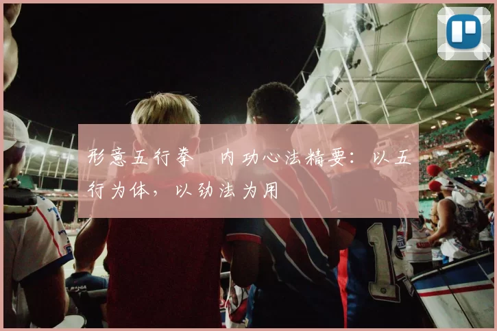 形意五行拳・内功心法精要：以五行为体，以劲法为用