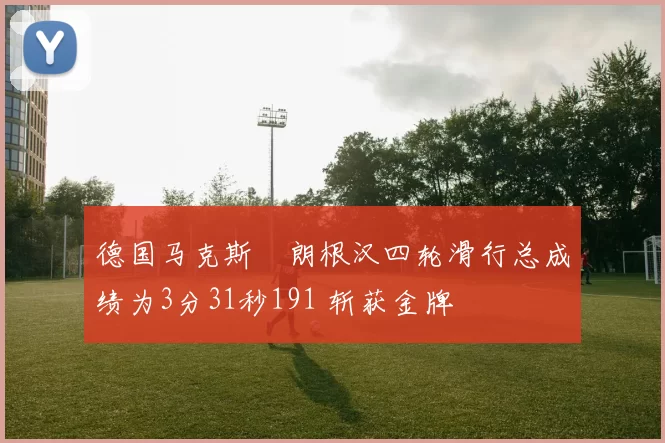 德国马克斯・朗根汉四轮滑行总成绩为3分31秒191 斩获金牌