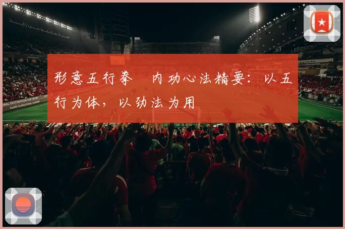 形意五行拳・内功心法精要：以五行为体，以劲法为用