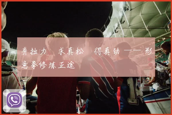 弃拙力・求真松・得真劲 —— 形意拳修炼正途