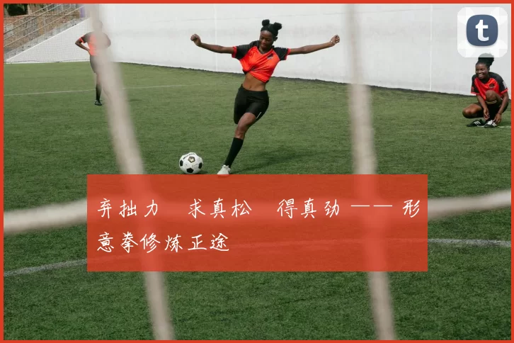 弃拙力・求真松・得真劲 —— 形意拳修炼正途