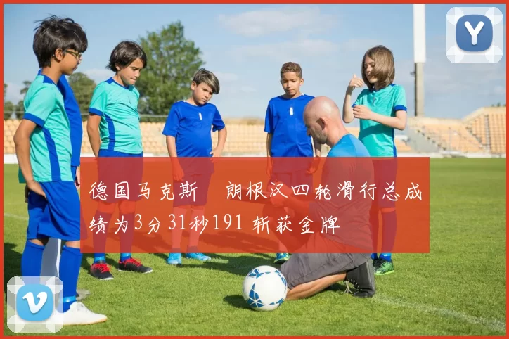 德国马克斯・朗根汉四轮滑行总成绩为3分31秒191 斩获金牌