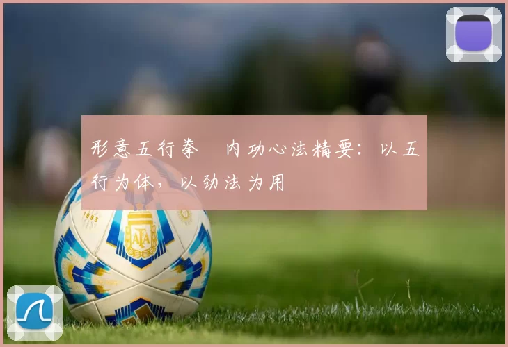 形意五行拳・内功心法精要：以五行为体，以劲法为用