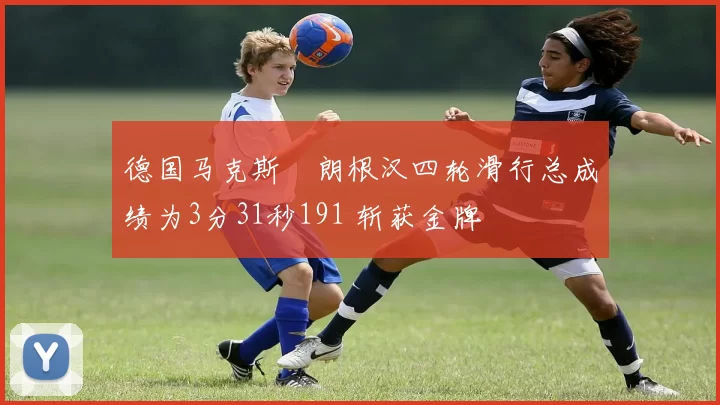 德国马克斯・朗根汉四轮滑行总成绩为3分31秒191 斩获金牌