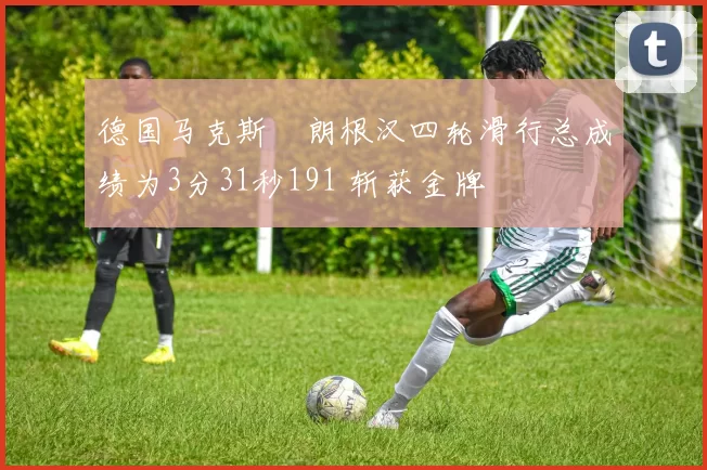 德国马克斯・朗根汉四轮滑行总成绩为3分31秒191 斩获金牌