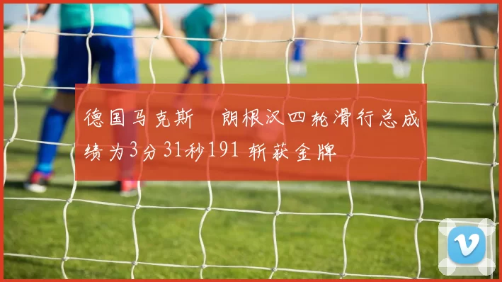 德国马克斯・朗根汉四轮滑行总成绩为3分31秒191 斩获金牌