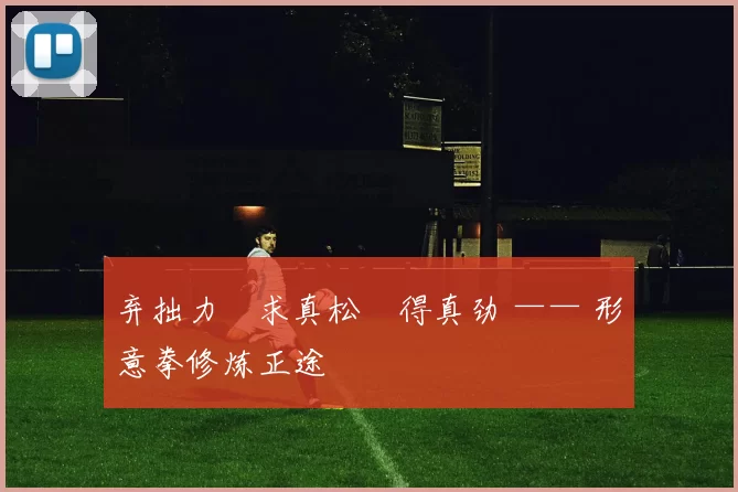 弃拙力・求真松・得真劲 —— 形意拳修炼正途