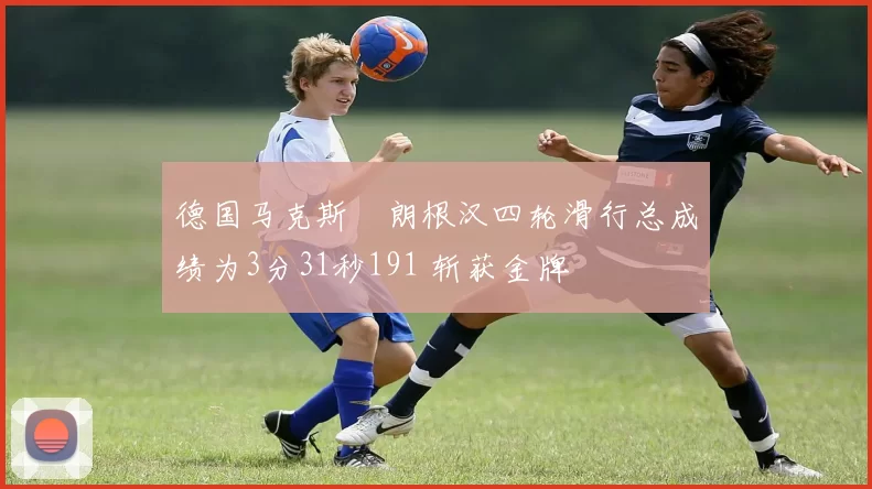 德国马克斯・朗根汉四轮滑行总成绩为3分31秒191 斩获金牌