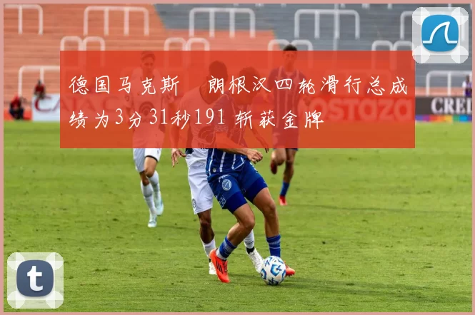 德国马克斯・朗根汉四轮滑行总成绩为3分31秒191 斩获金牌