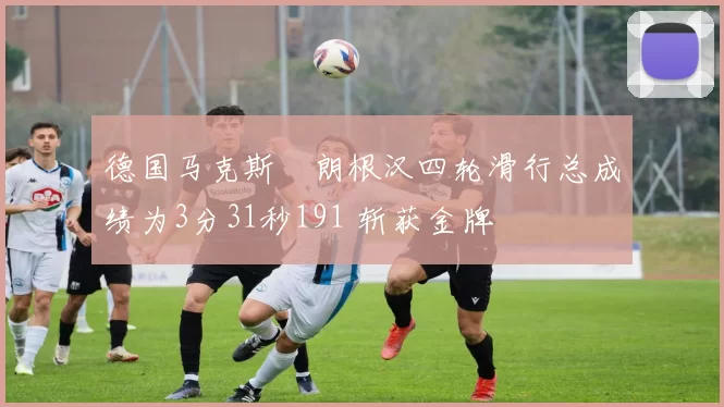 德国马克斯・朗根汉四轮滑行总成绩为3分31秒191 斩获金牌