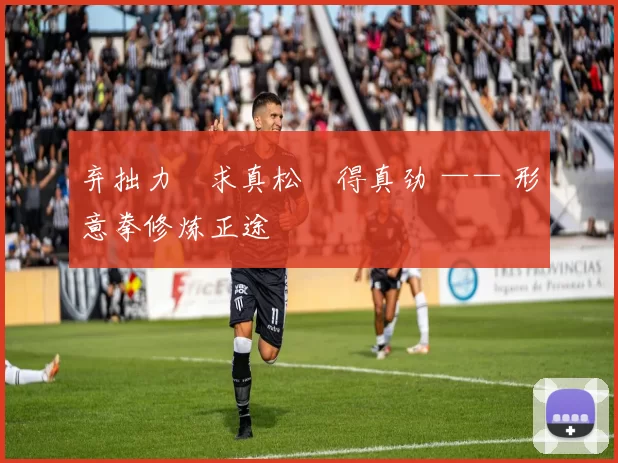 弃拙力・求真松・得真劲 —— 形意拳修炼正途