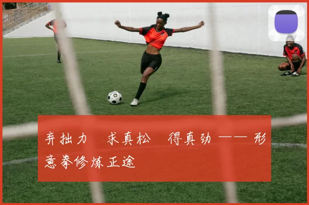 弃拙力・求真松・得真劲 —— 形意拳修炼正途