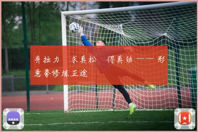 弃拙力・求真松・得真劲 —— 形意拳修炼正途