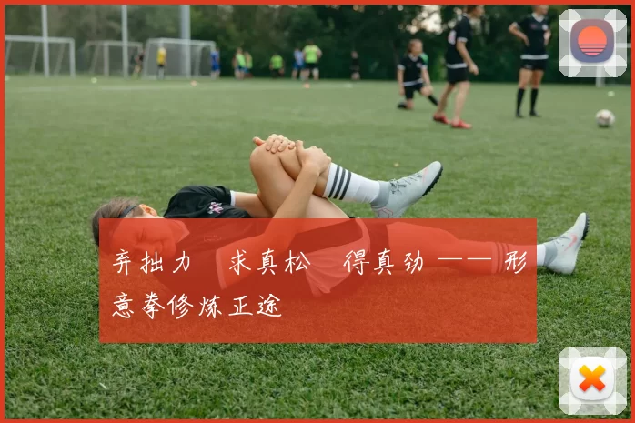 弃拙力・求真松・得真劲 —— 形意拳修炼正途