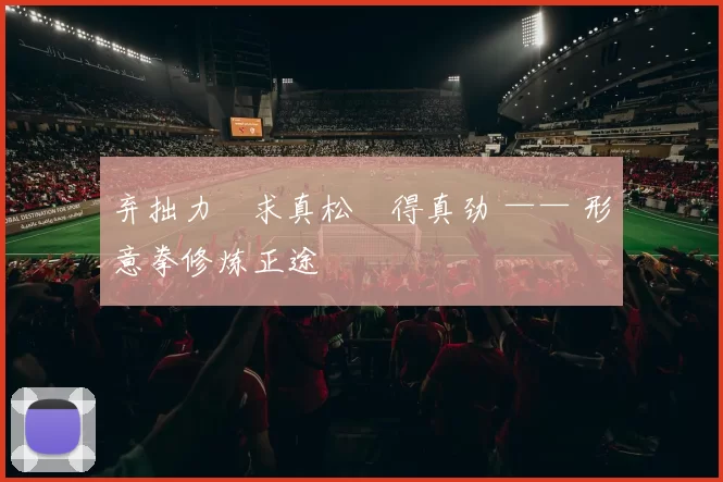 弃拙力・求真松・得真劲 —— 形意拳修炼正途