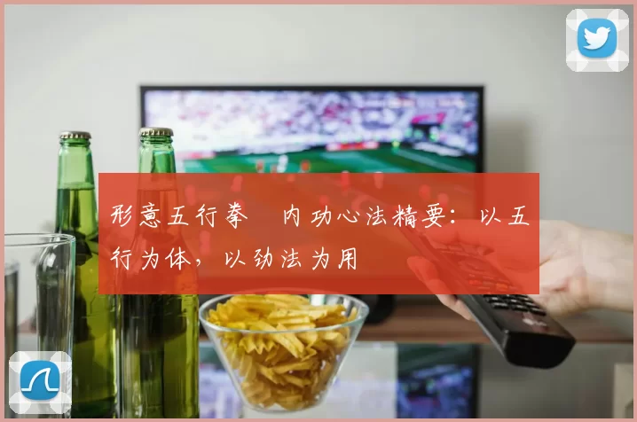 形意五行拳・内功心法精要：以五行为体，以劲法为用