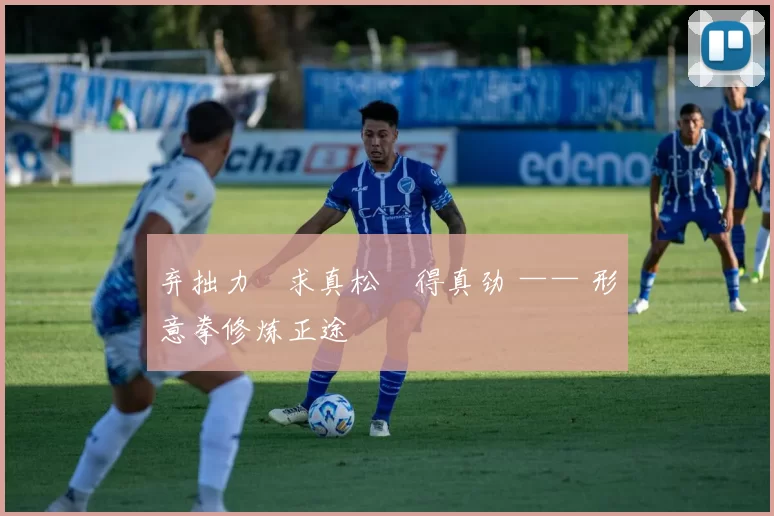 弃拙力・求真松・得真劲 —— 形意拳修炼正途