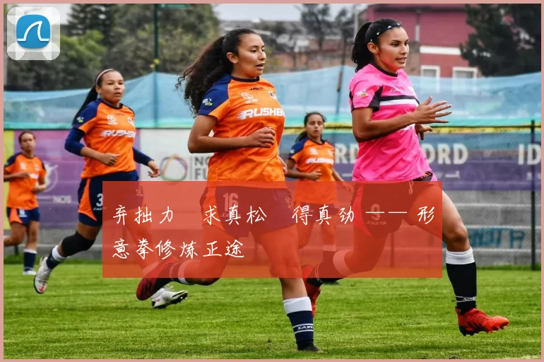 弃拙力・求真松・得真劲 —— 形意拳修炼正途