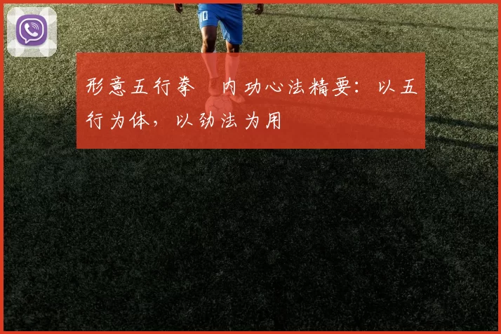 形意五行拳・内功心法精要：以五行为体，以劲法为用