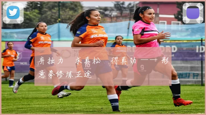 弃拙力・求真松・得真劲 —— 形意拳修炼正途