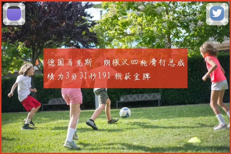 德国马克斯・朗根汉四轮滑行总成绩为3分31秒191 斩获金牌