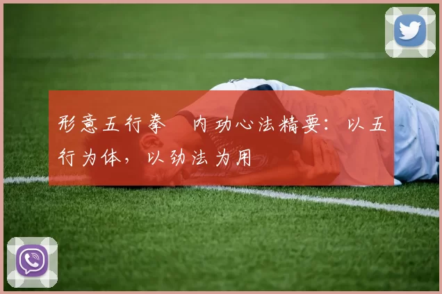形意五行拳・内功心法精要：以五行为体，以劲法为用