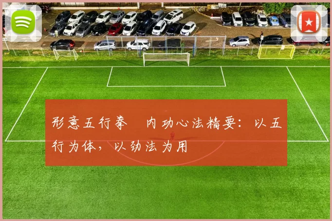 形意五行拳・内功心法精要：以五行为体，以劲法为用