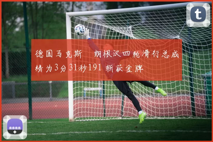 德国马克斯・朗根汉四轮滑行总成绩为3分31秒191 斩获金牌