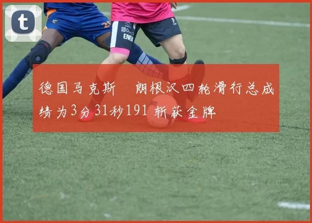 德国马克斯・朗根汉四轮滑行总成绩为3分31秒191 斩获金牌