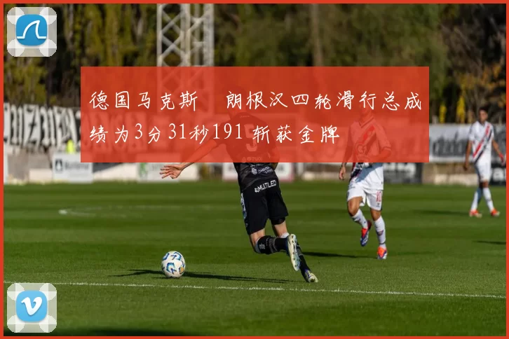 德国马克斯・朗根汉四轮滑行总成绩为3分31秒191 斩获金牌