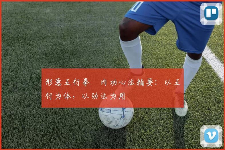 形意五行拳・内功心法精要：以五行为体，以劲法为用