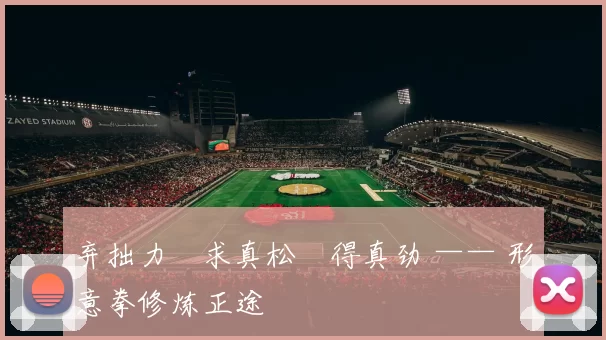 弃拙力・求真松・得真劲 —— 形意拳修炼正途