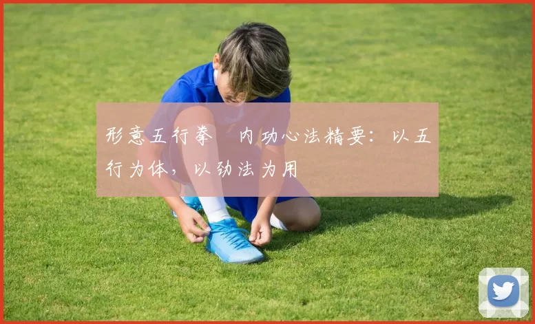形意五行拳・内功心法精要:以五行为体,以劲法为用