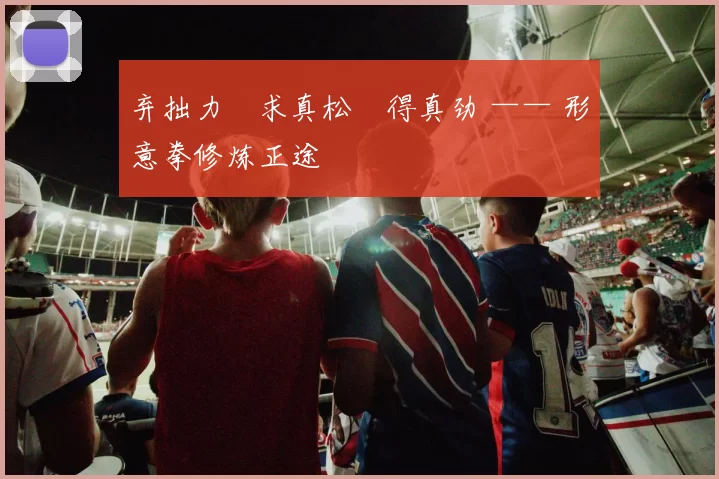 弃拙力・求真松・得真劲 —— 形意拳修炼正途