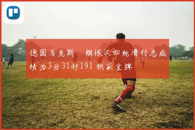 德国马克斯・朗根汉四轮滑行总成绩为3分31秒191 斩获金牌