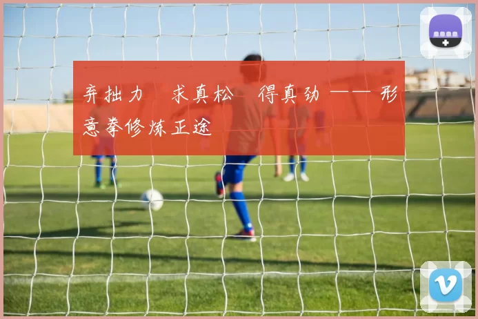 弃拙力・求真松・得真劲 —— 形意拳修炼正途