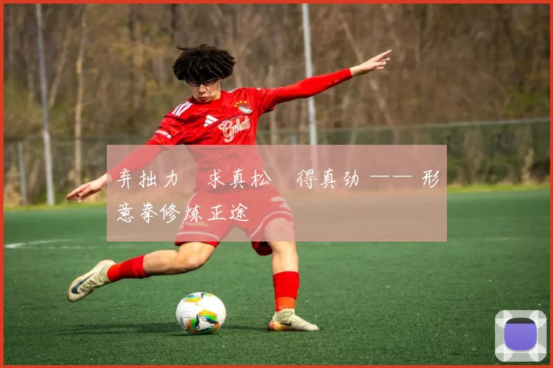 弃拙力・求真松・得真劲 —— 形意拳修炼正途