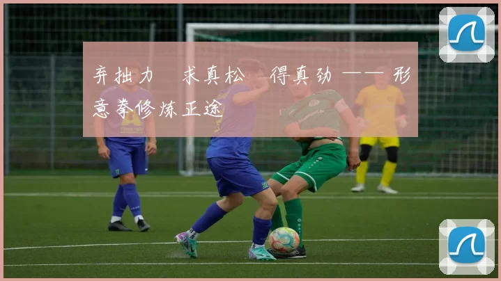 弃拙力・求真松・得真劲 —— 形意拳修炼正途