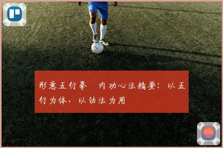 形意五行拳・内功心法精要：以五行为体，以劲法为用