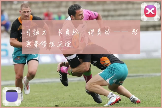 弃拙力・求真松・得真劲 —— 形意拳修炼正途