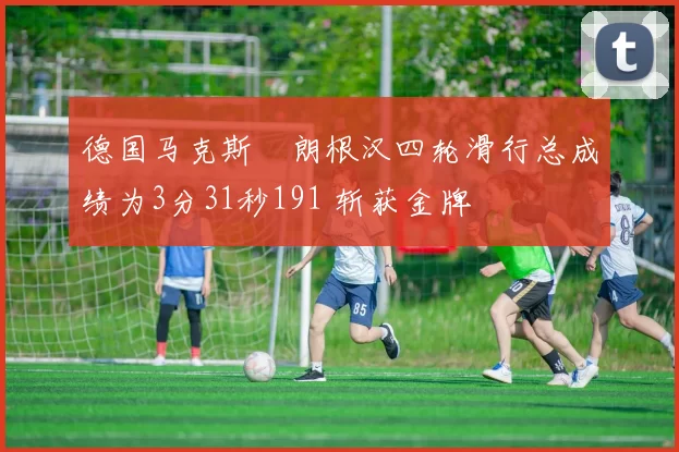 德国马克斯・朗根汉四轮滑行总成绩为3分31秒191 斩获金牌