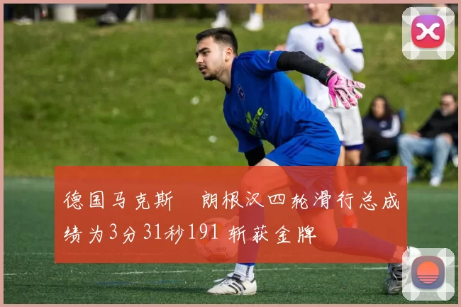 德国马克斯・朗根汉四轮滑行总成绩为3分31秒191 斩获金牌