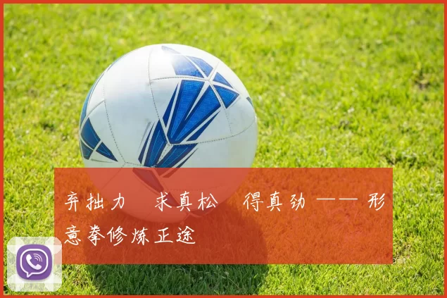 弃拙力・求真松・得真劲 —— 形意拳修炼正途