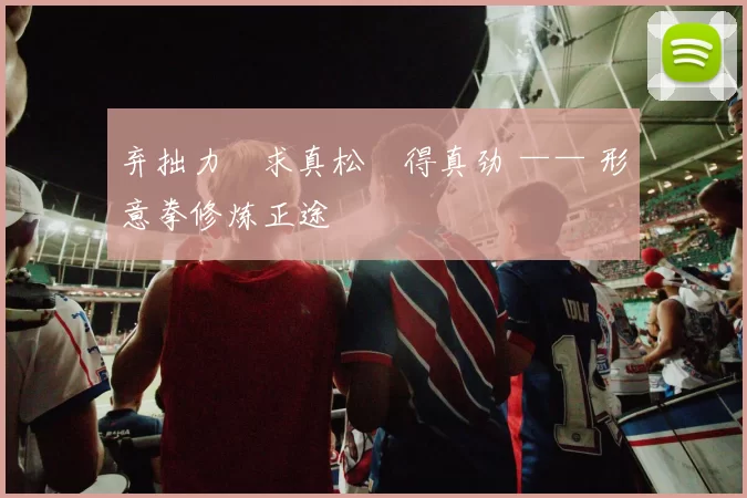 弃拙力・求真松・得真劲 —— 形意拳修炼正途